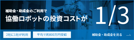補助金・助成金のご利用で協働ロボットの投資コストが三分の一　2社に1社が利用　平均で約800万円受給
