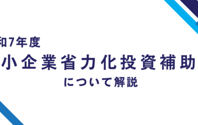 【2025年度最新版】令和７年度中小企業省力化投資補助金の主な変更点について徹底解説