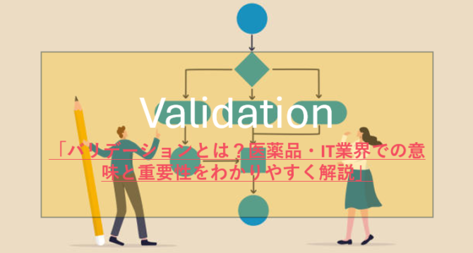 「バリデーションとは？医薬品・IT業界での意味と重要性をわかりやすく解説」