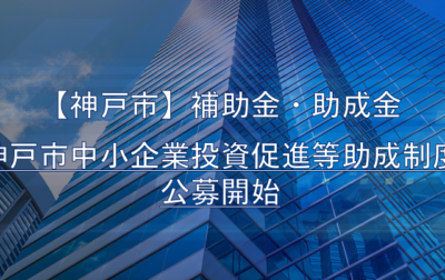 【神戸市】補助金‧助成金「神戸市中小企業投資促進等助成制度」2025年度の公募開始