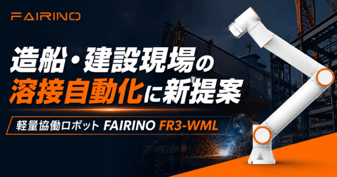 造船・建設現場の溶接自動化に新提案｜軽量ロングリーチ協働ロボット FAIRINO FR3-WML