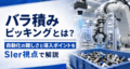 バラ積みピッキングとは？｜自動化の難しさと導入ポイントをSIer視点で解説