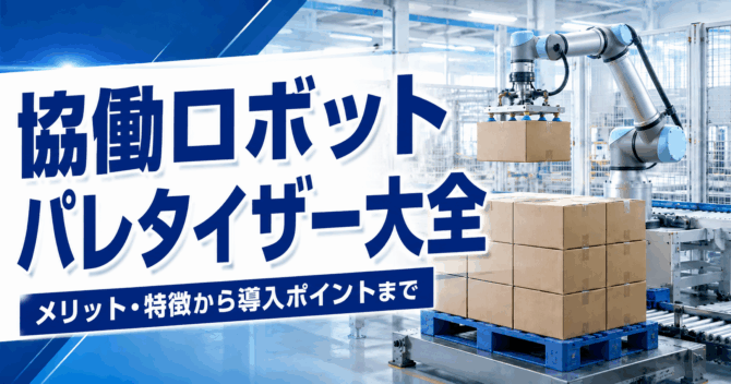 協働ロボットパレタイザー大全｜メリット・特徴から導入ポイントまで解説
