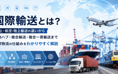 国際輸送とは？海上・航空・陸上輸送の違い、貨物ハブ・複合輸送の仕組みを解説