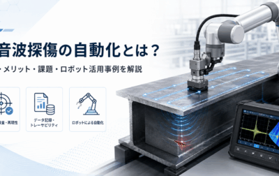 超音波探傷の自動化とは？｜方法・メリット・課題・ロボット活用事例を解説