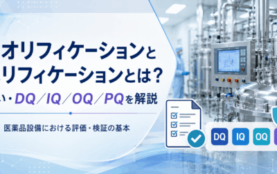 クオリフィケーションとベリフィケーションとは？違い・DQ／IQ／OQ／PQを解説