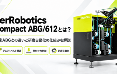 FerRobotics Compact ABG/612とは？従来ABGとの違いと研磨自動化の仕組みを解説