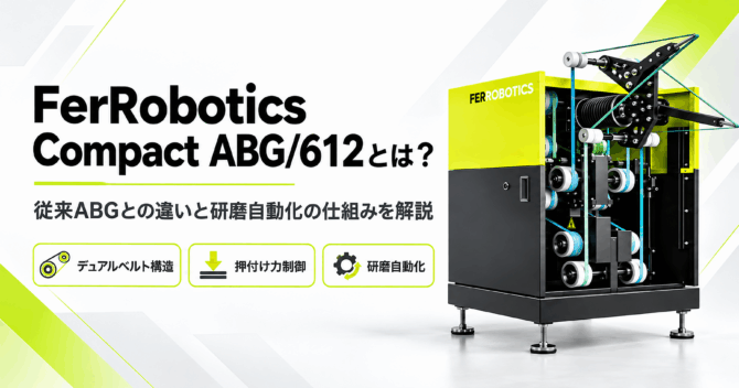 FerRobotics Compact ABG/612とは？従来ABGとの違いと研磨自動化の仕組みを解説