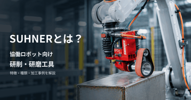 SUHNERとは？協働ロボット向け研削・研磨工具の特徴・種類・加工事例を解説